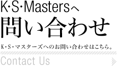 K・S・Mastersへ問い合わせ Contact Us