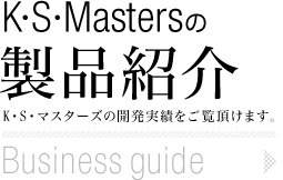 「K・S・Mastersの製品紹介」 K・S・マスターズの開発実績をご覧頂けます。